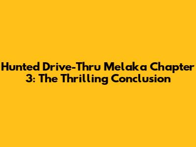 Hunted Drive-Thru Melaka Chapter 3: The Thrilling Conclusion