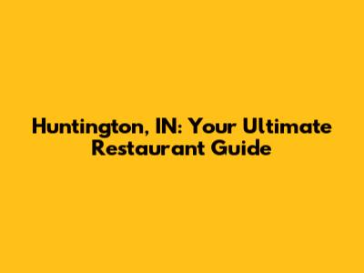 Huntington, IN: Your Ultimate Restaurant Guide
