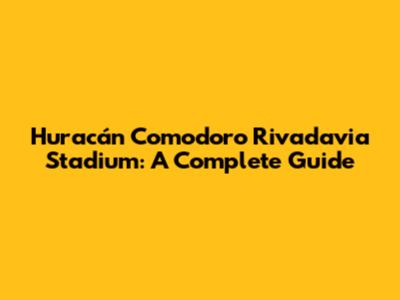 Huracán Comodoro Rivadavia Stadium: A Complete Guide