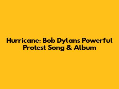 Hurricane: Bob Dylan's Powerful Protest Song & Album