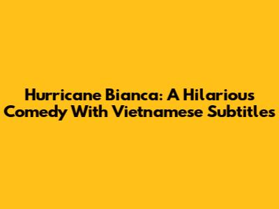 Hurricane Bianca: A Hilarious Comedy With Vietnamese Subtitles