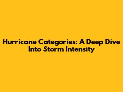 Hurricane Categories: A Deep Dive Into Storm Intensity