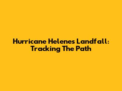 Hurricane Helene's Landfall: Tracking The Path
