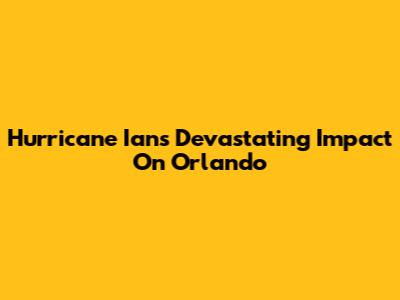 Hurricane Ian's Devastating Impact On Orlando