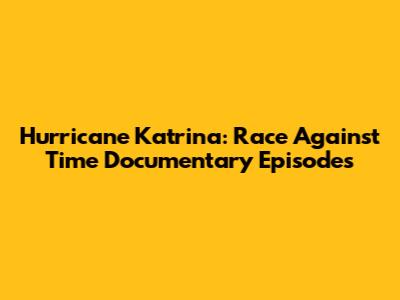Hurricane Katrina: Race Against Time Documentary Episodes