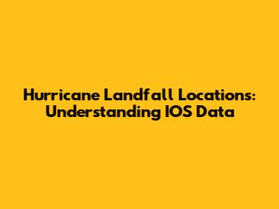 Hurricane Landfall Locations: Understanding IOS Data