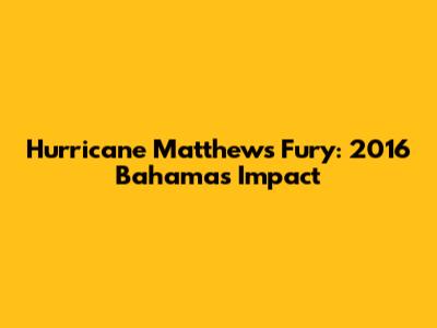 Hurricane Matthew's Fury: 2016 Bahamas Impact
