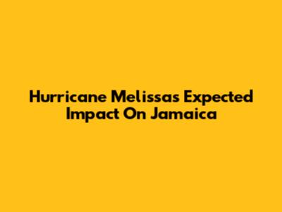 Hurricane Melissa's Expected Impact On Jamaica