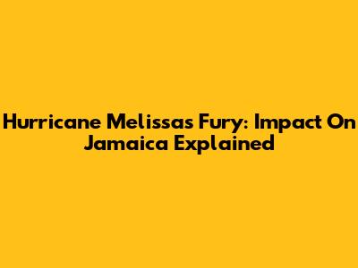 Hurricane Melissa's Fury: Impact On Jamaica Explained