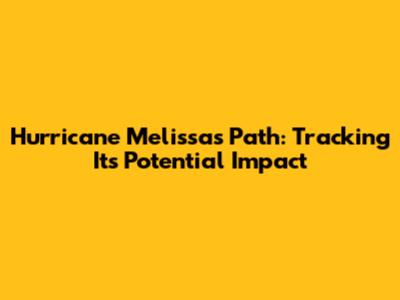 Hurricane Melissa's Path: Tracking Its Potential Impact