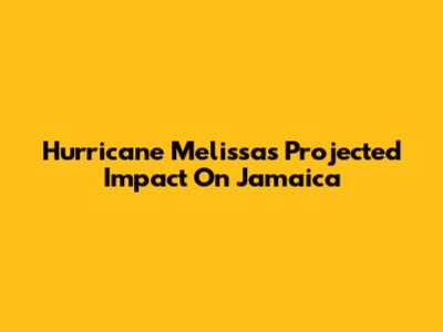 Hurricane Melissa's Projected Impact On Jamaica