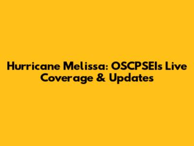 Hurricane Melissa: OSCPSEI's Live Coverage & Updates