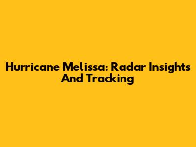 Hurricane Melissa: Radar Insights And Tracking