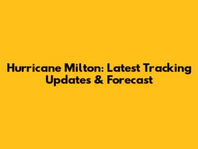 Hurricane Milton: Latest Tracking Updates & Forecast