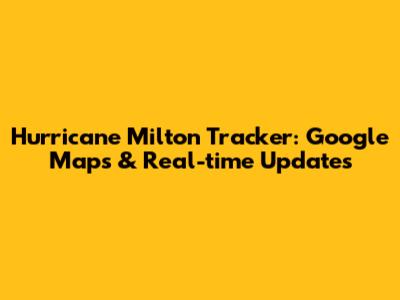Hurricane Milton Tracker: Google Maps & Real-time Updates