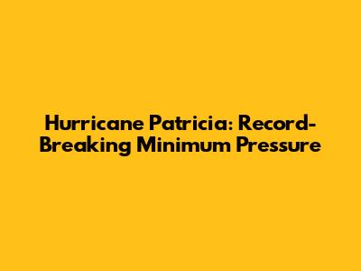 Hurricane Patricia: Record-Breaking Minimum Pressure