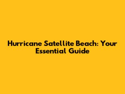 Hurricane Satellite Beach: Your Essential Guide