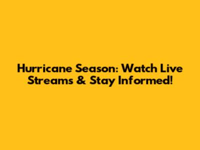 Hurricane Season: Watch Live Streams & Stay Informed!