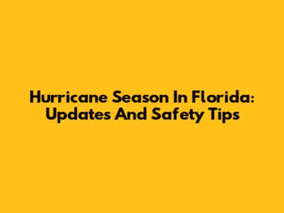 Hurricane Season In Florida: Updates And Safety Tips
