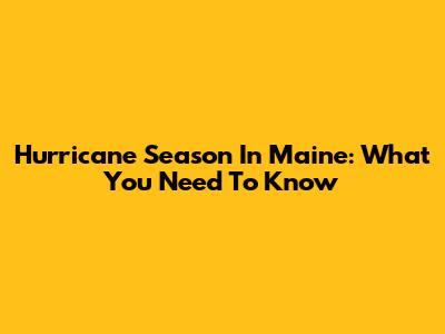 Hurricane Season In Maine: What You Need To Know