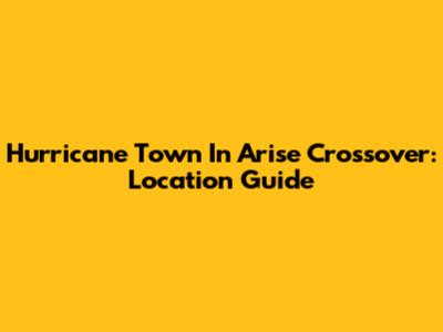 Hurricane Town In Arise Crossover: Location Guide