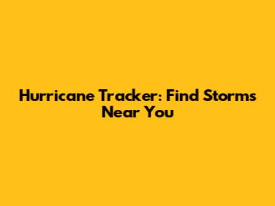 Hurricane Tracker: Find Storms Near You