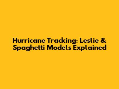 Hurricane Tracking: Leslie & Spaghetti Models Explained