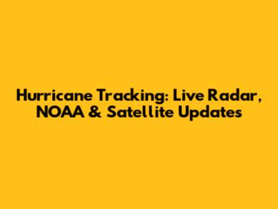 Hurricane Tracking: Live Radar, NOAA & Satellite Updates