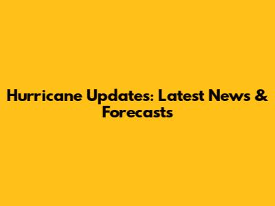 Hurricane Updates: Latest News & Forecasts
