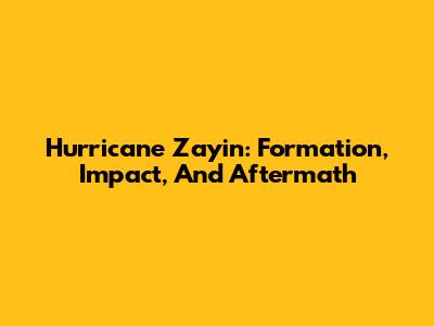 Hurricane Zayin: Formation, Impact, And Aftermath