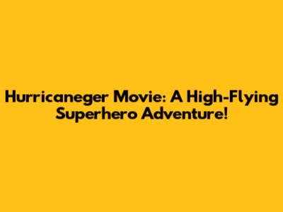 Hurricaneger Movie: A High-Flying Superhero Adventure!