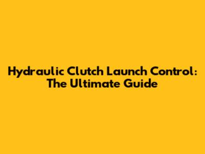Hydraulic Clutch Launch Control: The Ultimate Guide