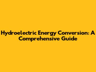Hydroelectric Energy Conversion: A Comprehensive Guide