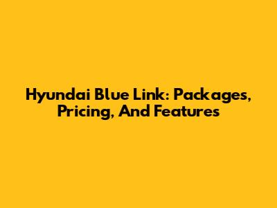 Hyundai Blue Link: Packages, Pricing, And Features