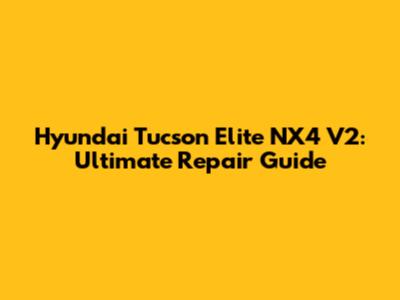 Hyundai Tucson Elite NX4 V2: Ultimate Repair Guide