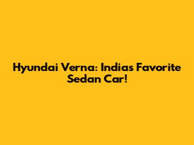 Hyundai Verna: India's Favorite Sedan Car!