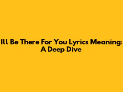 I'll Be There For You Lyrics Meaning: A Deep Dive