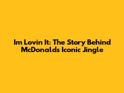 I'm Lovin' It: The Story Behind McDonald's Iconic Jingle