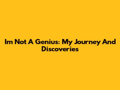 I'm Not A Genius: My Journey And Discoveries