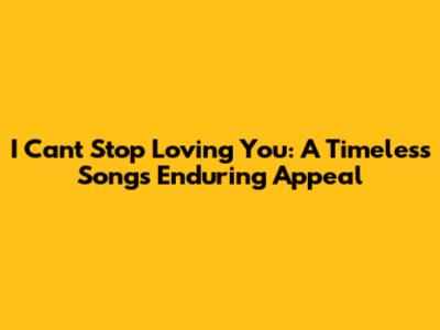 I Can't Stop Loving You: A Timeless Song's Enduring Appeal