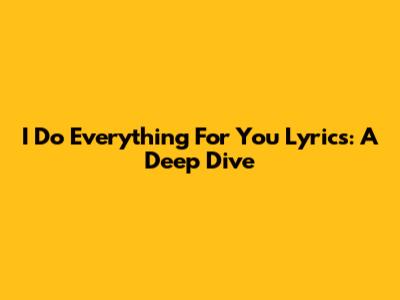 I Do Everything For You Lyrics: A Deep Dive