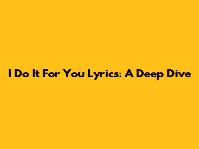 I Do It For You Lyrics: A Deep Dive
