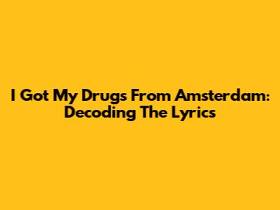 I Got My Drugs From Amsterdam: Decoding The Lyrics