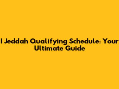 I Jeddah Qualifying Schedule: Your Ultimate Guide