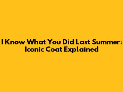 I Know What You Did Last Summer: Iconic Coat Explained