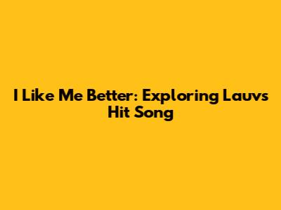 I Like Me Better: Exploring Lauv's Hit Song