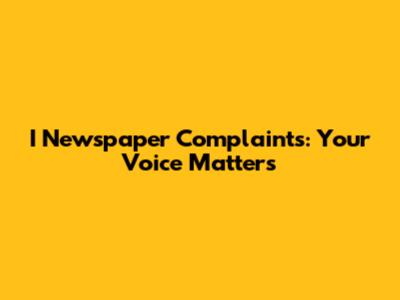 I Newspaper Complaints: Your Voice Matters