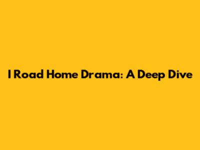 I Road Home Drama: A Deep Dive