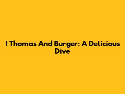 I Thomas And Burger: A Delicious Dive
