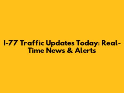 I-77 Traffic Updates Today: Real-Time News & Alerts
